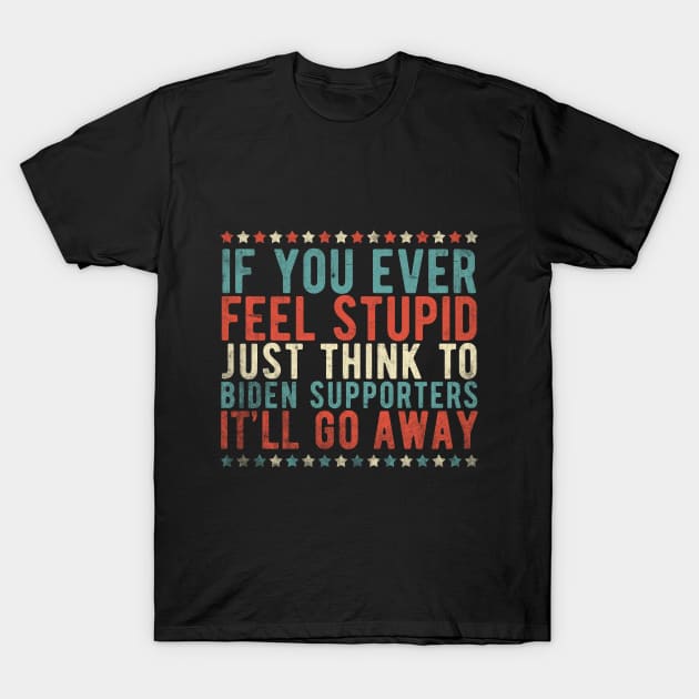 If You Ever Feel Stupid Just Think Of Biden Supporters It'll Go Away T-Shirt by TeeA